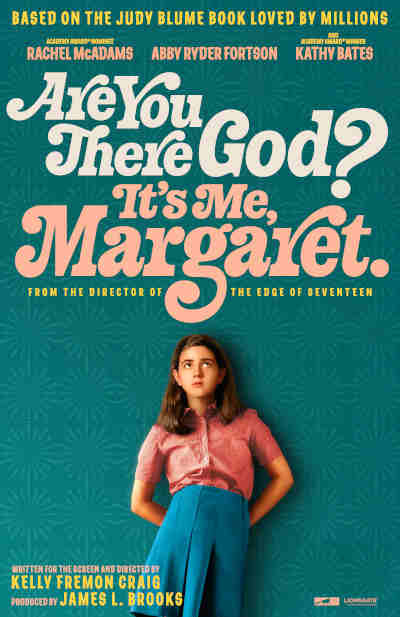 Are You There God? It’s Me, Margaret 2023 Abby Ryder Fortson, Kathy Bates, Rachel Adams, Benny Safdie, Elle Graham, Katherine Mallen Kupferer, Amari Alexis Price, Kate MacCluggage, Landon S. Baxter, Aidan Wojtak Hissong, Echo Kellum, Simms May, Isol